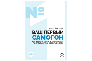 Книга «ВАШ ПЕРВЫЙ САМОГОН. Как выбрать самогонный аппарат, поставить брагу и сделать самогон»